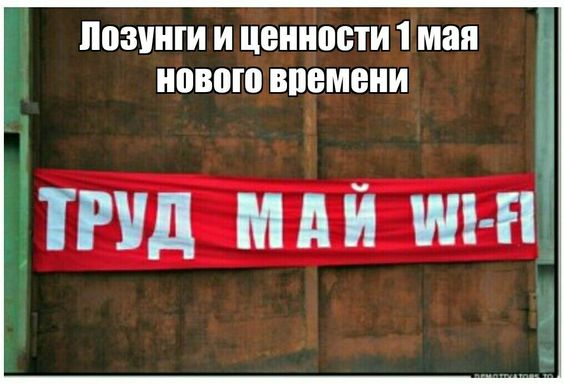 Лозунги и ценности 1 мая нового времени : "Труд, Май и Вай Фай!".