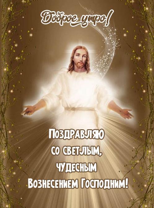 Открытки для верующих с Иисусом "Доброе утро! Поздравляю со светлым, чудесным Вознесением Господним!". Открытки для верующих с Иисусом "Доброе утро! Поздравляю со светлым, чудесным Вознесением Господним!".