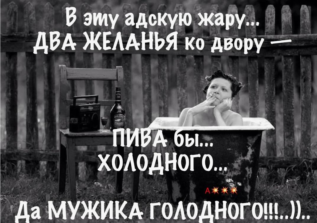 Смешная картинка для подруги в эту адскую жару, два желанья ко двору : "Пива бы холодного! Да мужика голодного!". Смешная картинка для подруги в эту адскую жару, два желанья ко двору : "Пива бы холодного! Да мужика голодного!".