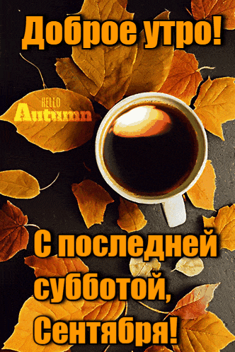 Красивая анимация с кофе на осенней листве и надписью "Доброе утро! С последней субботой, Сентября!". Красивая анимация с кофе на осенней листве и надписью "Доброе утро! С последней субботой, Сентября!".