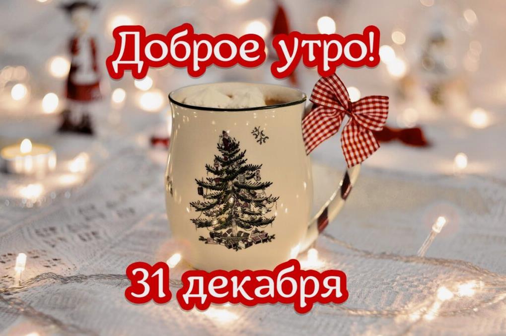 Праздничные новые открытки и картинки с добрым утром 31 Декабря.