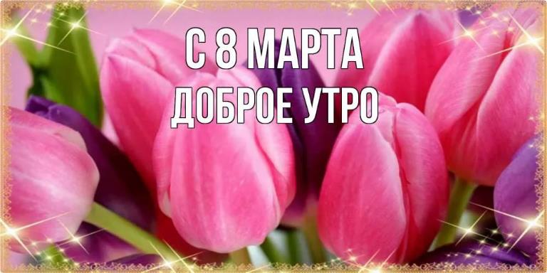 Сияющая открытка с тюльпанами и текстом "С 8 Марта! Доброе утро!". Сияющая открытка с тюльпанами и текстом "С 8 Марта! Доброе утро!".