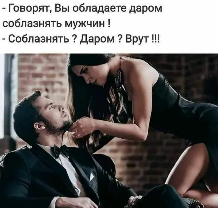 Говоря, вы обладаете даром соблазнять Мужчин! Соблазнять ? Даром ? Врут!