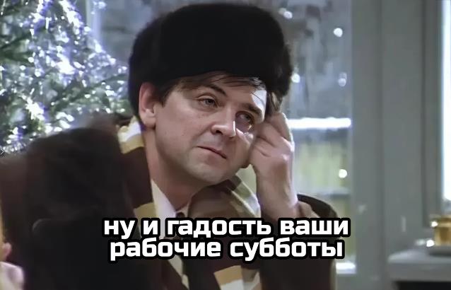 Мем из Советского кино "Ирония Судьбы" ну и гадость ваши рабочие субботы.