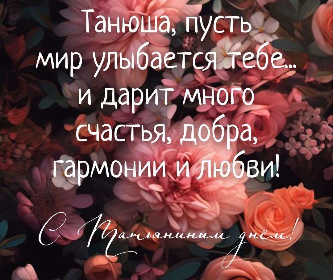 Цветочная открытка с надписью "Танюша, пусть мир улыбается тебе... И дарит много счастья и добра, гармонии и любви! С Татьяниным днём!".